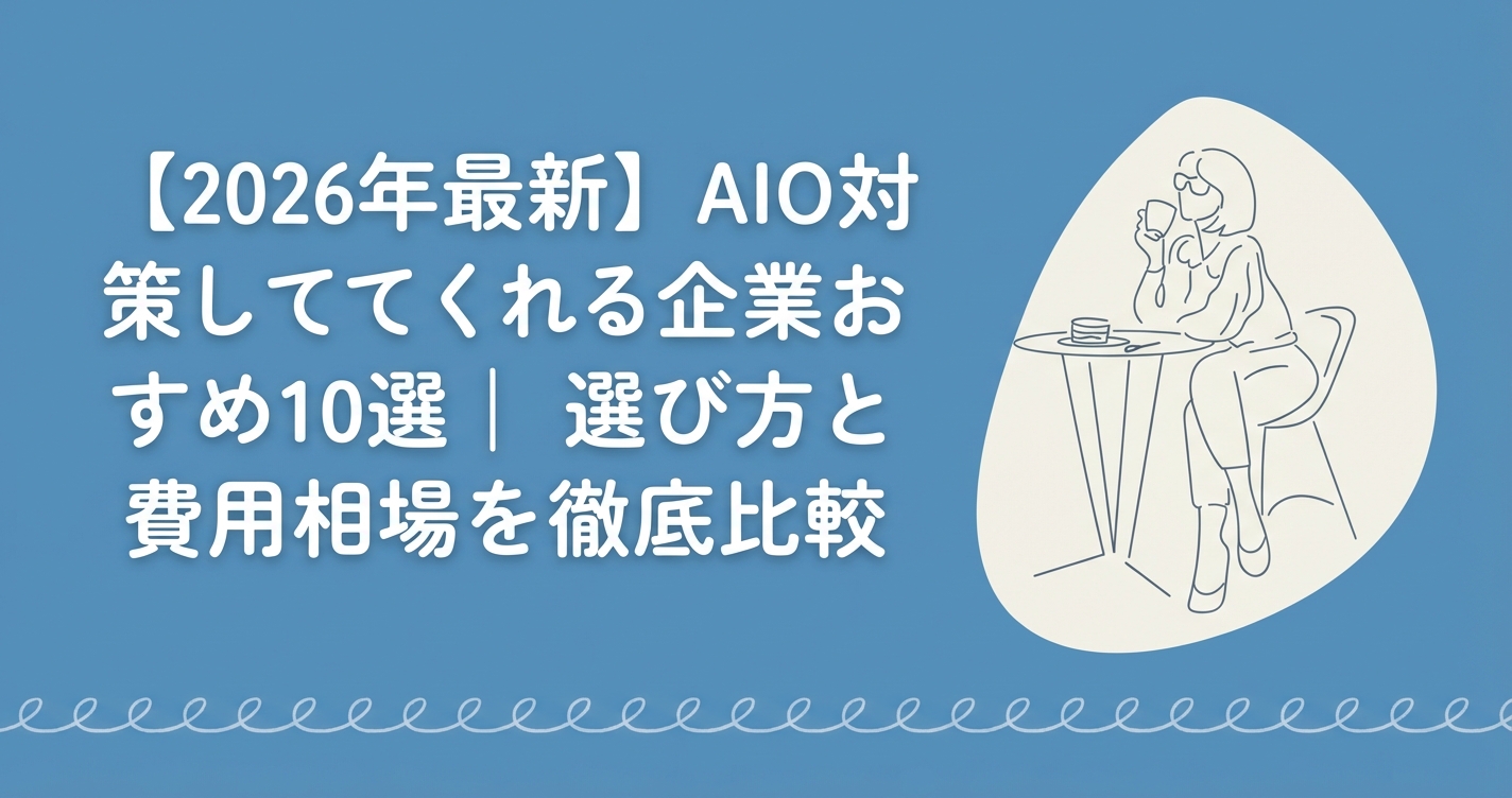 【2026年最新】AIO対策してくれる企業おすすめ10選|選び方と費用相場を徹底比較