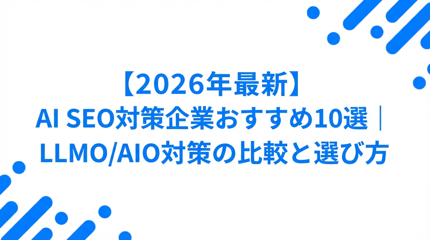 【2026年最新】AI SEO対策企業おすすめ10選|LLMO/AIO対策の比較と選び方