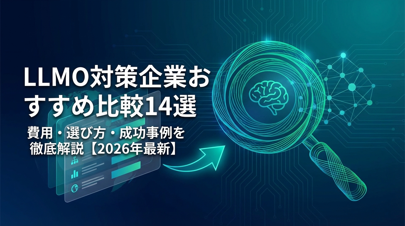 LLMO対策企業おすすめ比較14選|費用・選び方・成功事例を徹底解説【2026年最新】