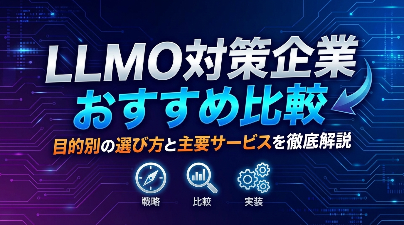 LLMO対策企業おすすめ比較|目的別の選び方と主要サービスを徹底解説