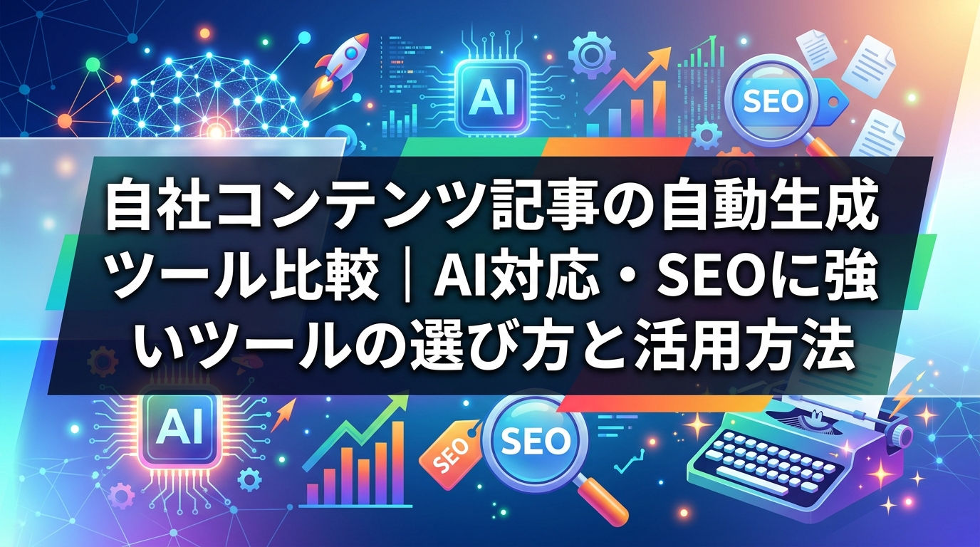 自社コンテンツ記事の自動生成ツール比較|AI対応・SEOに強いツールの選び方と活用方法 - サムネイル