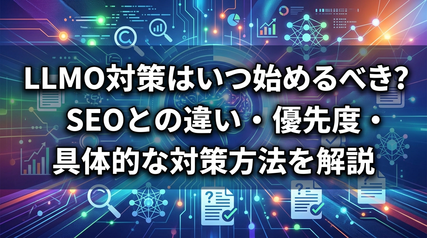 LLMO対策はいつ始めるべきか?SEOとの違い・優先度・具体的な対策方法を解説 - サムネイル